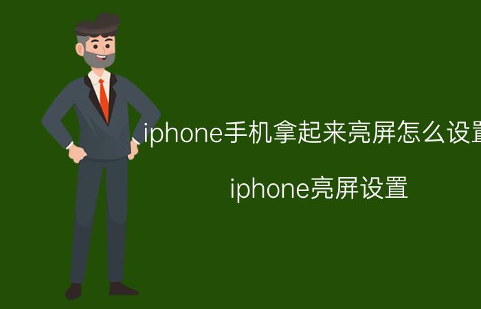 iphone手机拿起来亮屏怎么设置 iphone亮屏设置？